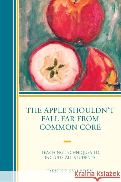 The Apple Shouldn't Fall Far from Common Core: Teaching Techniques to Include All Students Denise Skarbek 9781475822779 Rowman & Littlefield Publishers