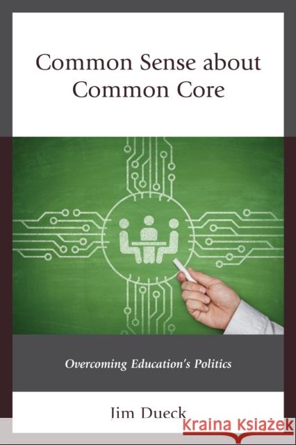 Common Sense about Common Core: Overcoming Education's Politics Jim Dueck 9781475823240 Rowman & Littlefield Publishers