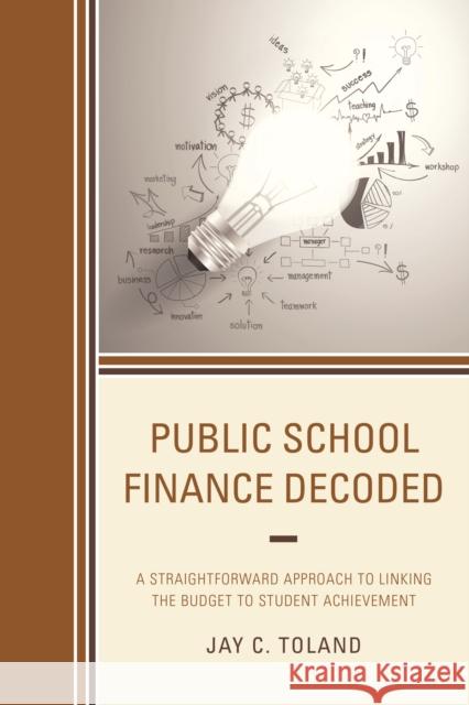 Public School Finance Decoded: A Straightforward Approach to Linking the Budget to Student Achievement Jay C. Toland 9781475827675 Rowman & Littlefield Publishers