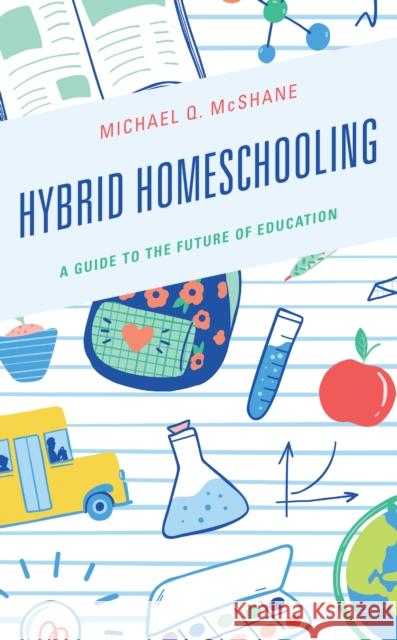 Hybrid Homeschooling: A Guide to the Future of Education Michael Q. McShane 9781475857979 Rowman & Littlefield Publishers