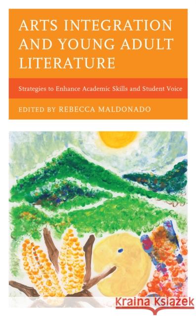Arts Integration and Young Adult Literature: Strategies to Enhance Academic Skills and Student Voice Rebecca Maldonado 9781475860092 Rowman & Littlefield Publishers