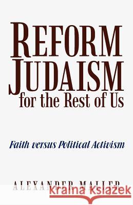 Reform Judaism for the Rest of Us: Faith Versus Political Activism Alexander Maller 9781475935844 iUniverse.com