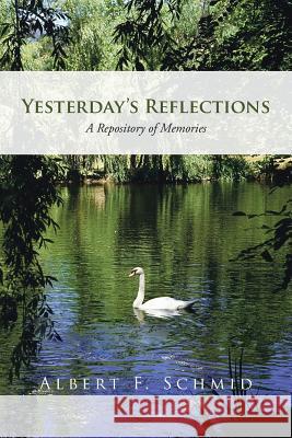 Yesterday's Reflections: A Repository of Memories Schmid, Albert F. 9781475973778 iUniverse.com