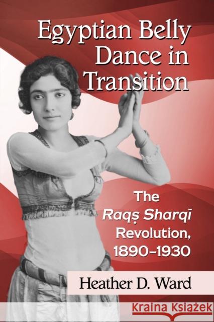 Egyptian Belly Dance in Transition: The Raqs Sharqi Revolution, 1890-1930 Heather D. Ward 9781476666747 McFarland & Company