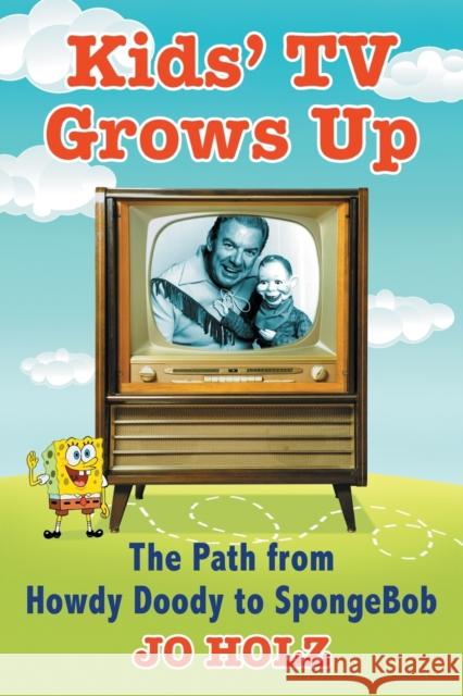 Kids' TV Grows Up: The Path from Howdy Doody to Spongebob Jo Holz 9781476668741 McFarland & Company