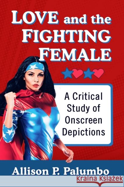 Love and the Fighting Female: A Critical Study of Onscreen Depictions Allison P. Palumbo 9781476677392 McFarland & Company
