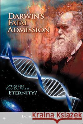 Darwin's Fatal Admission: What Do You Do with Eternity? Lachlen Paul French 9781477400968 Createspace