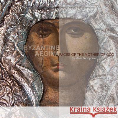 Byzantine Aegina: Faces of the Mother of God Maria Terzopoulou 9781477416785 Createspace