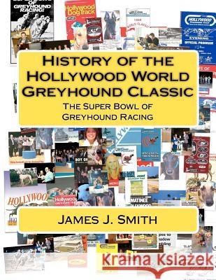 History of the Hollywood World Greyhound Classic: The Super Bowl of Greyhound Racing James J. Smith 9781477462843 Createspace