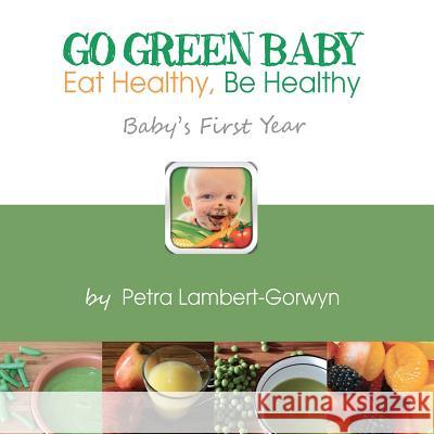 Go Green Baby: Eat Healthy, Be Healthy! Baby's First Year Petra Lambert-Gorwyn Petra Lambert-Gorwyn 9781477482933 Createspace