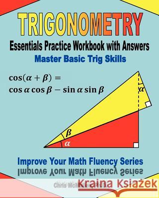 Trigonometry Essentials Practice Workbook with Answers: Master Basic Trig Skills: Improve Your Math Fluency Series Chris McMullen, PH D 9781477497784 Createspace Independent Publishing Platform