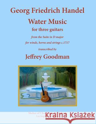 Georg Friedrich Handel Water Music for three guitars: from the Suite in D major for winds, horns and strings Goodman, Jeffrey 9781477533376 Createspace