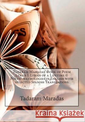 Tadaram Maradas' Book of Poem Lyrics I: Lyrics of a Lifetime (c) Poetic Anthologies in English with selected Spanish Translations Maradas, Tadaram 9781477541920 Createspace