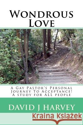 Wondrous Love: A Gay Pastor's Personal Journey To Acceptance! A study for ALL people Harvey, David J. 9781477598351 Createspace Independent Publishing Platform