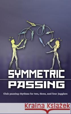 Symmetric Passing: Club passing rhythms for two, three, and four jugglers Wise, Matthew 9781477622315 Createspace Independent Publishing Platform