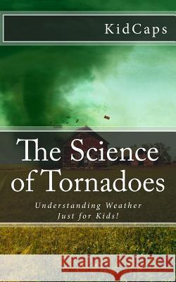The Science of Tornadoes: Understanding Weather Just for Kids! Kidcaps 9781477628782 Createspace