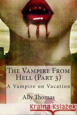The Vampire from Hell (Part 3) - A Vampire on Vacation Ally Thomas 9781477634011 Createspace