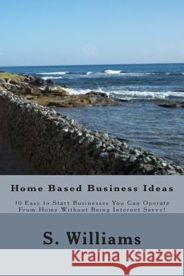 Home Based Business Ideas: 10 Easy to Start Businesses You Can Operate From Home Without Being Internet Savvy! Williams, S. 9781477642337 Createspace