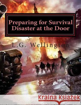Preparing for Survival: Disaster at the Door L. G. Wellington 9781477648223 Createspace Independent Publishing Platform