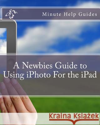 A Newbies Guide to Using iPhoto For the iPad Minute Help Guides 9781477671979 Createspace