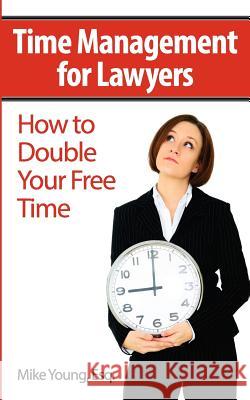 Time Management for Lawyers: How to Double Your Free Time Mike Youn 9781477674482 Createspace