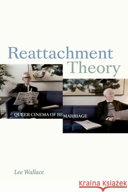 Reattachment Theory: Queer Cinema of Remarriage Lee Wallace 9781478008101 Duke University Press