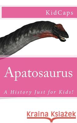 Apatosaurus: A History Just for Kids! Kidcaps 9781478141846 Createspace