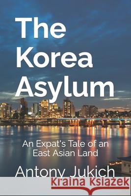 The Korea Asylum Antony Jukich 9781478197133 Createspace Independent Publishing Platform