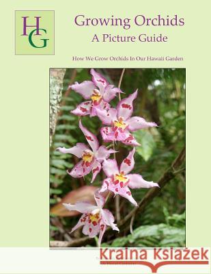 Growing Orchids - A Picture Guide: How We Grow Orchids In Our Hawaii Garden Leyva, Jurahame A. 9781478259404 Createspace Independent Publishing Platform