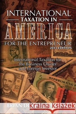 International Taxation in America for the Entrepreneur, 2013 Edition: International Taxation for the Business Owner and Foreign Investor Brian Doole 9781478268024 Createspace
