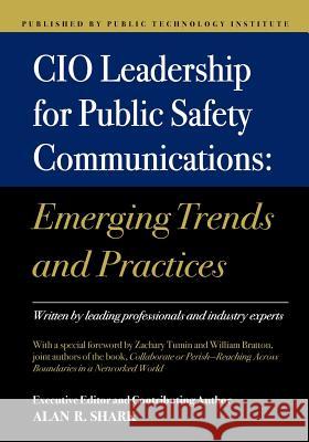 CIO Leadership for Public Safety Communications: Emerging Trends & Practices Alan R. Shark 9781478304715 Createspace Independent Publishing Platform