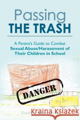 Passing the Trash: A Parent's Guide to Combat Sexual Abuse/Harassment of Their Children in School Ph. D. Charles J. Hobson 9781478309123 Createspace