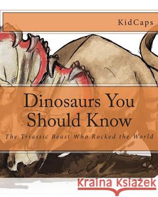 Dinosaurs You Should Know: The Triassic Beast Who Rocked the World (A History Just For Kids) Kidcaps 9781478338093 Createspace