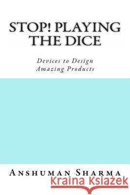 Stop! Playing the Dice: Devices to Design Amazing Products MR Anshuman Sharma 9781479153978 Createspace
