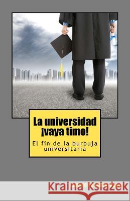 La universidad, !vaya timo!: El fin de la burbuja universitaria Leandry-Vega, Ismael 9781479183425 Createspace