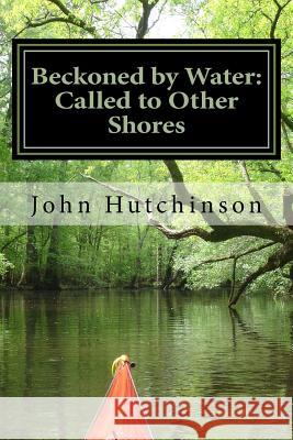 Beckoned by Water: Called to Other Shores MR John J. Hutchinso 9781479211685 Createspace