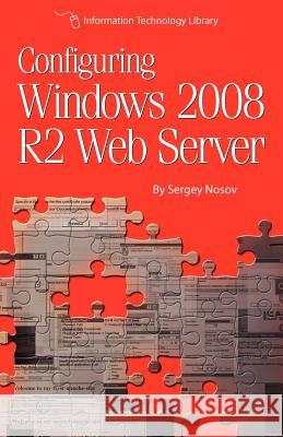 Configuring Windows 2008 R2 Web Server: A step-by-step guide to building Internet servers with Windows Nosov, Sergey 9781479216307 Createspace