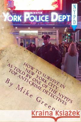How to Survive in New York City: as told by one of the NYPD's top anti-crime Detectives Greene, Mike 9781479247400 Createspace