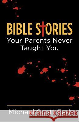Bible Stories Your Parents Never Taught You Michael Scott Earl 9781479285785 Createspace