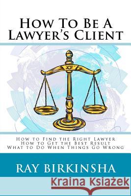 How To Be A Lawyer's Client Birkinsha, Ray 9781479301317 Createspace