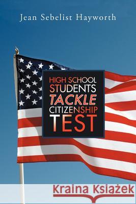 High School Students Tackle Citizenship Test Jean Sebelist Hayworth 9781479746873 Xlibris Corporation