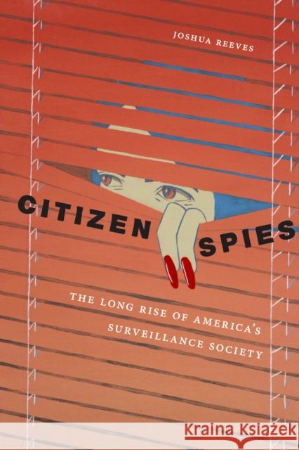 Citizen Spies: The Long Rise of America's Surveillance Society Joshua Reeves 9781479878116 New York University Press