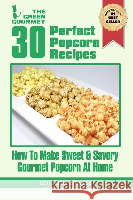 30 Perfect Popcorn Recipes: How to Make Sweet & Savory Gourmet Popcorn at Home Lori Jane Stewart 9781480078970 Createspace