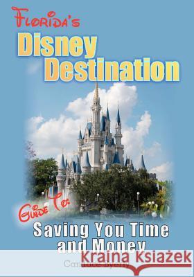 Florida's Disney Destination: Guide to Saving You Time and Money Candace Byerly 9781480107960 Createspace
