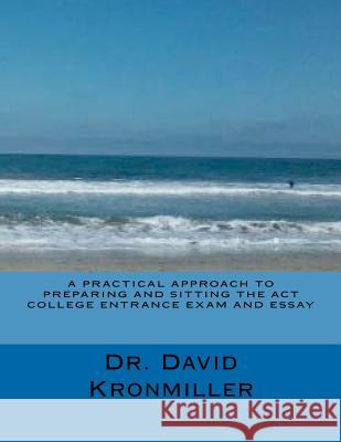 A Practical Approach to Preparing and Sitting the ACT College Entrance Exam And Essay Kronmiller, David 9781480217447 Createspace