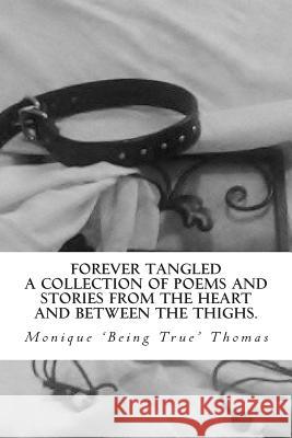 Forever Tangled: A collection of poems and stories from the heart and between the thighs. Thomas, Monique Being True 9781480269699 Createspace