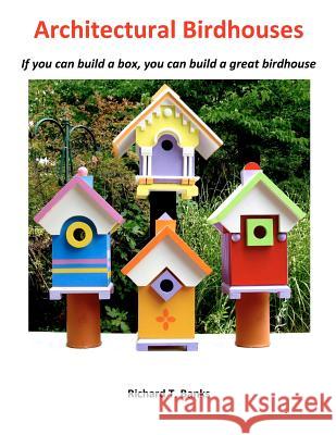 Architectural Birdhouses: If you can build a box, you can build a great birdhouse Banks, Richard T. 9781480276499 Createspace
