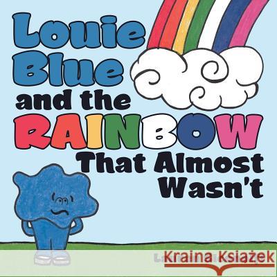 Louie Blue and the Rainbow That Almost Wasn't Lauren Siconolfi 9781480874114 Archway Publishing