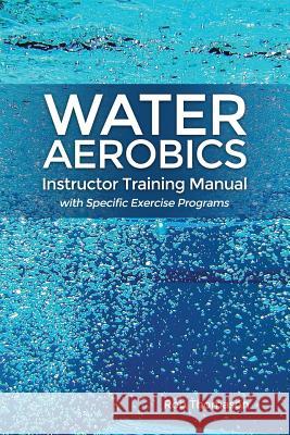 Water Aerobics Instructor Training Manual with Specific Exercise Programs Rob Thomason 9781480972827 Rosedog Books