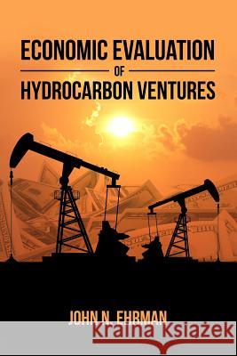 Economic Evaluation of Hydrocarbon Ventures John N. Ehrman 9781480983779 Dorrance Publishing Co.